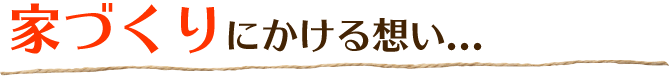 家づくりにかける思い